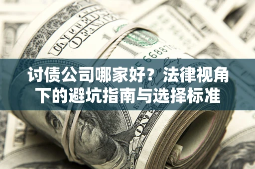 武汉讨债公司哪家好？法律视角下的避坑指南与选择标准