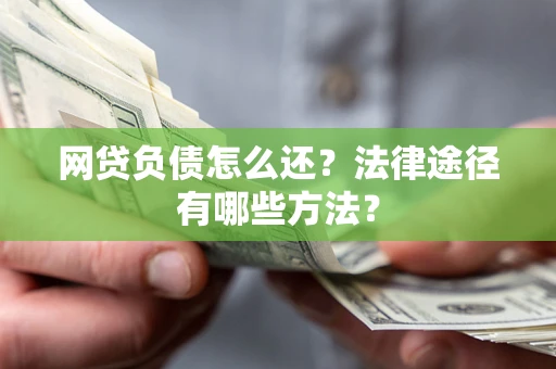 武汉网贷负债怎么还？法律途径有哪些方法？