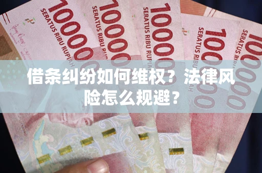 武汉借条纠纷如何维权？法律风险怎么规避？