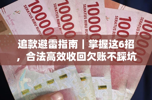 武汉追款避雷指南｜掌握这6招，合法高效收回欠账不踩坑