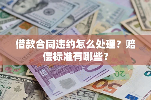 武汉借款合同违约怎么处理？赔偿标准有哪些？