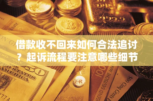 武汉借款收不回来如何合法追讨？起诉流程要注意哪些细节？