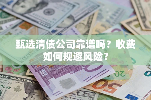 武汉甄选清债公司靠谱吗？收费如何规避风险？