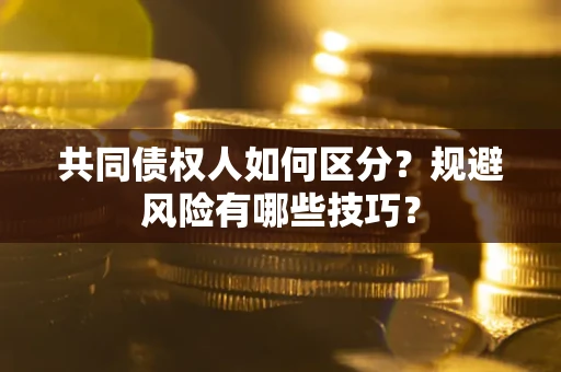武汉共同债权人如何区分？规避风险有哪些技巧？