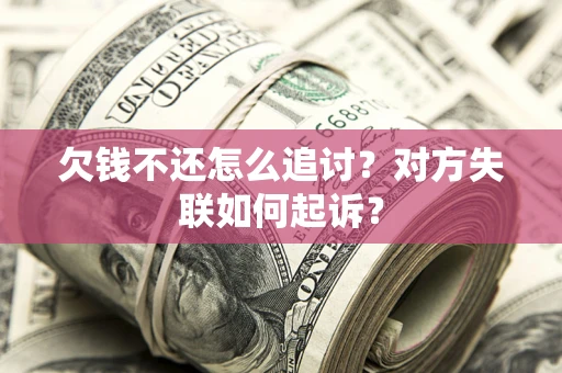 武汉欠钱不还怎么追讨？对方失联如何起诉？