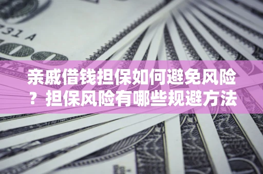 武汉亲戚借钱担保如何避免风险？担保风险有哪些规避方法？