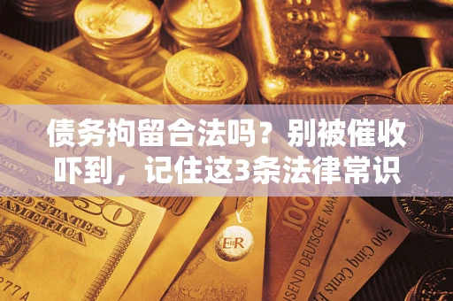 武汉债务拘留合法吗?别被催收吓到,记住这3条法律常识 武汉债务拘留合法吗?别被催收吓到,记住这3条法律常识