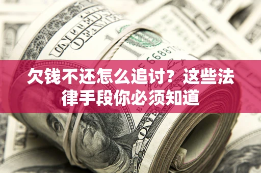武汉欠钱不还怎么追讨？这些法律手段你必须知道