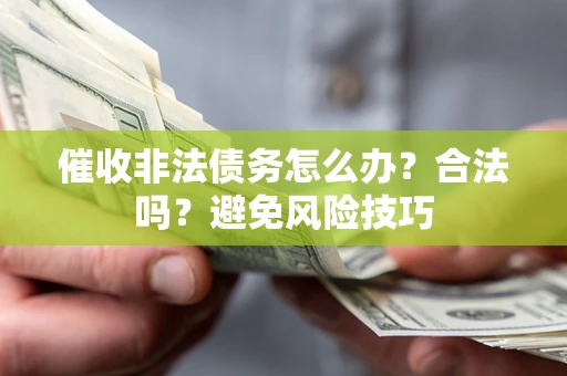武汉催收非法债务怎么办？合法吗？避免风险技巧