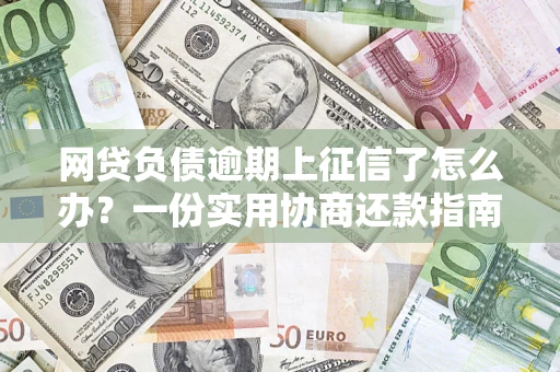 武汉网贷负债逾期上征信了怎么办？一份实用协商还款指南请收好