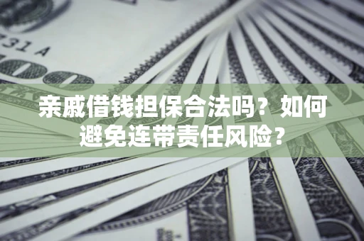 武汉亲戚借钱担保合法吗？如何避免连带责任风险？
