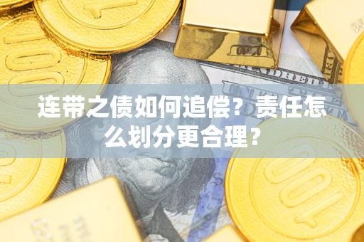 武汉连带之债如何追偿？责任怎么划分更合理？