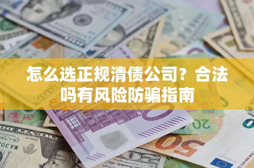 武汉怎么选正规清债公司？合法吗有风险防骗指南