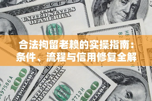 武汉合法拘留老赖的实操指南:条件、流程与信用修复全解析 武汉合法拘留老赖的实操指南:条件、流程与信用修复全解析