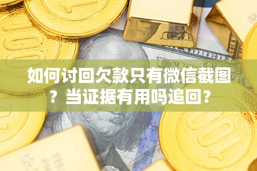 武汉如何讨回欠款只有微信截图？当证据有用吗追回？
