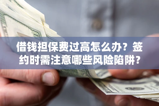 武汉借钱担保费过高怎么办？签约时需注意哪些风险陷阱？