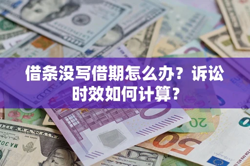 武汉借条没写借期怎么办？诉讼时效如何计算？