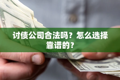 武汉讨债公司合法吗？怎么选择靠谱的？