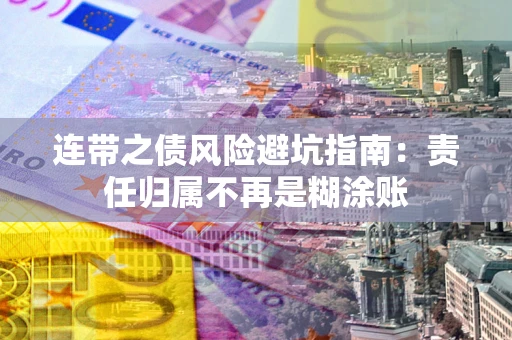 武汉连带之债风险避坑指南：责任归属不再是糊涂账