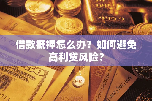 武汉借款抵押怎么办？如何避免高利贷风险？