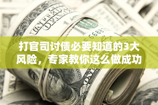 武汉打官司讨债必要知道的3大风险，专家教你这么做成功率飙升