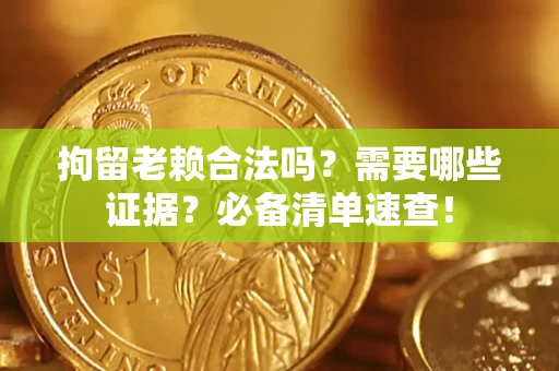 武汉拘留老赖合法吗？需要哪些证据？必备清单速查！